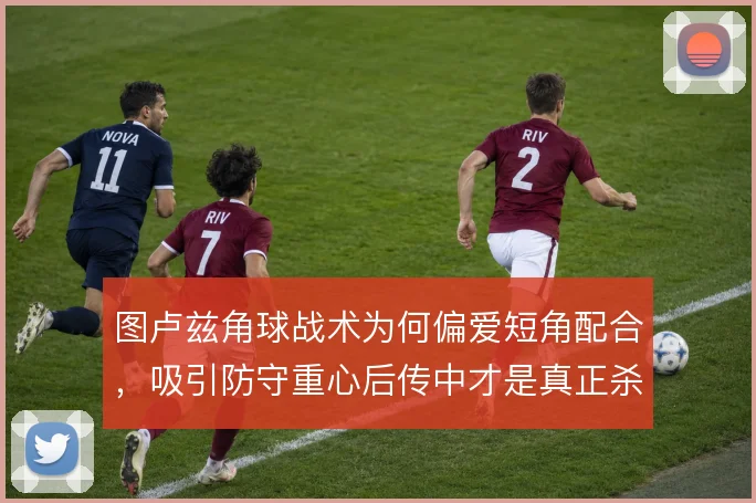 图卢兹角球战术为何偏爱短角配合，吸引防守重心后传中才是真正杀招
