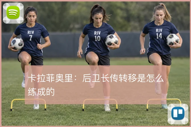 卡拉菲奥里:后卫长传转移是怎么练成的