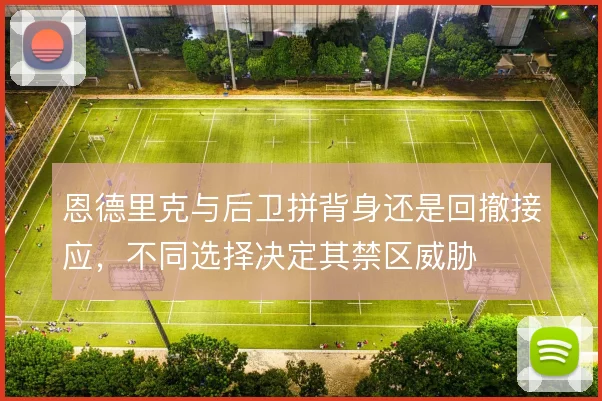 恩德里克与后卫拼背身还是回撤接应，不同选择决定其禁区威胁
