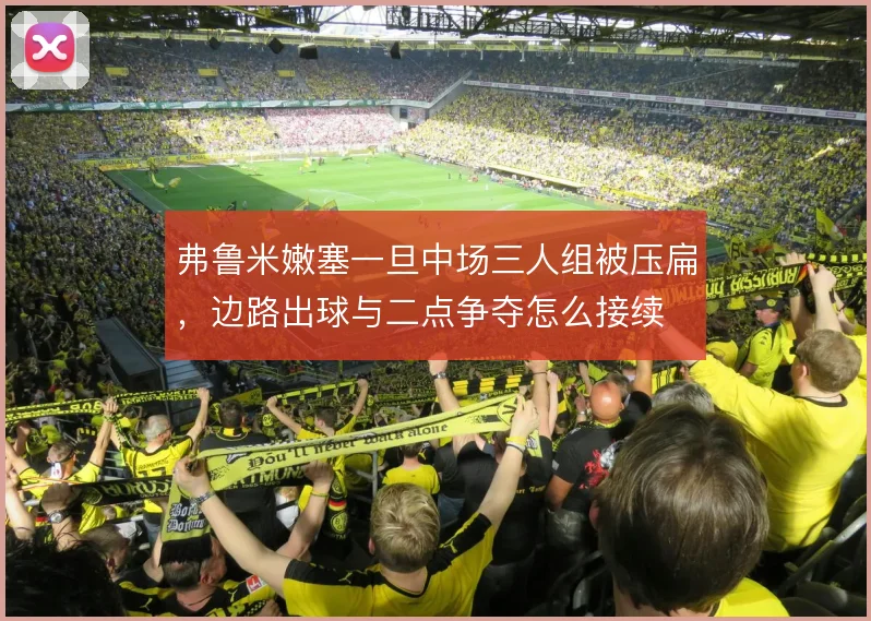 弗鲁米嫩塞一旦中场三人组被压扁，边路出球与二点争夺怎么接续