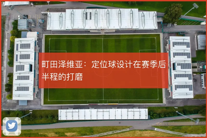 町田泽维亚：定位球设计在赛季后半程的打磨