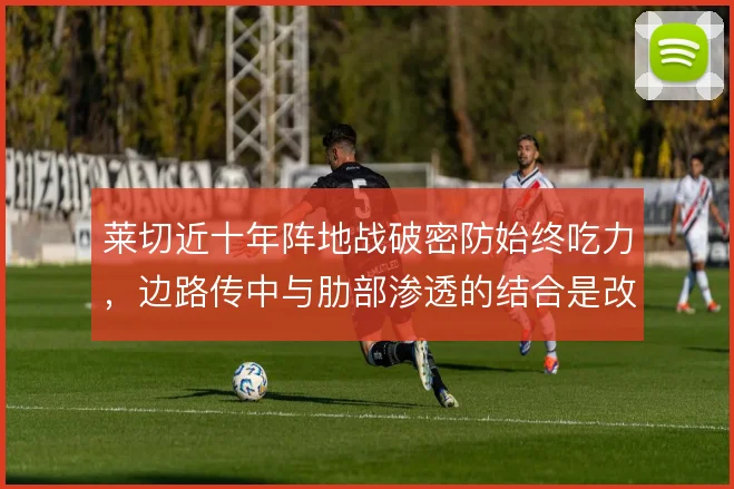 莱切近十年阵地战破密防始终吃力，边路传中与肋部渗透的结合是改进方向