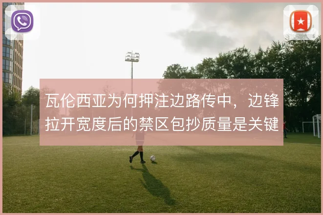 瓦伦西亚为何押注边路传中，边锋拉开宽度后的禁区包抄质量是关键