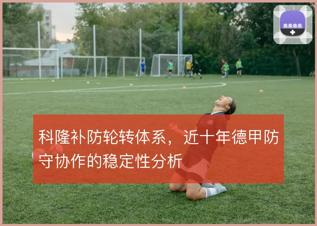 科隆补防轮转体系，近十年德甲防守协作的稳定性分析