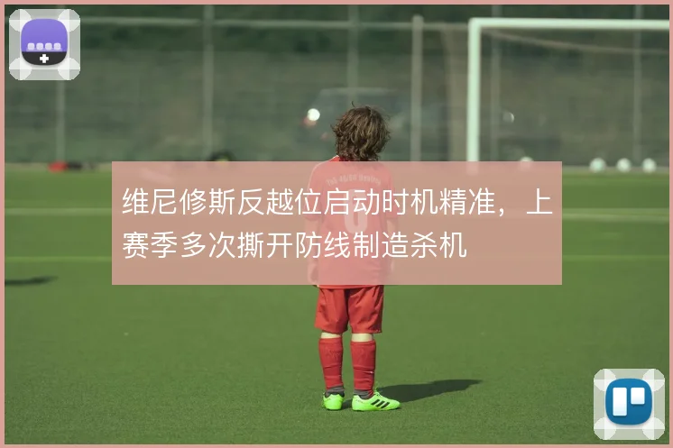 维尼修斯反越位启动时机精准，上赛季多次撕开防线制造杀机