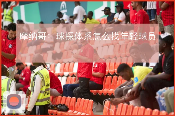 摩纳哥：球探体系怎么找年轻球员