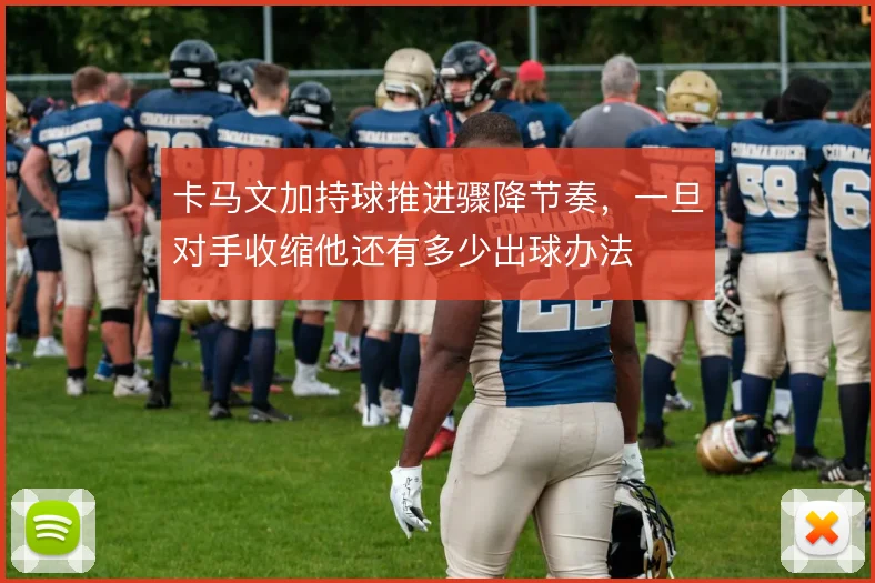 卡马文加持球推进骤降节奏，一旦对手收缩他还有多少出球办法