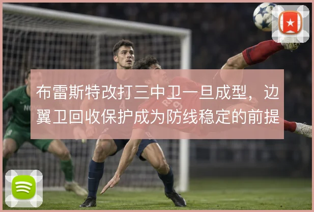 布雷斯特改打三中卫一旦成型,边翼卫回收保护成为防线稳定的前提