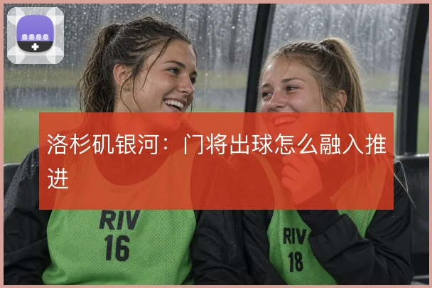 洛杉矶银河:门将出球怎么融入推进