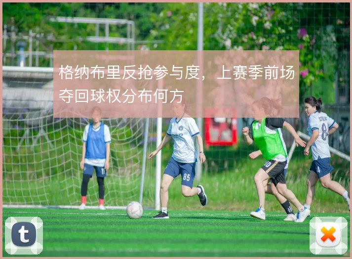 格纳布里反抢参与度，上赛季前场夺回球权分布何方