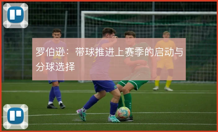 罗伯逊：带球推进上赛季的启动与分球选择