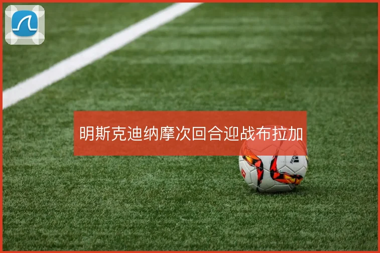 明斯克迪纳摩次回合迎战布拉加