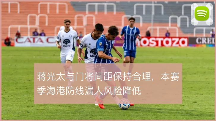 蒋光太与门将间距保持合理，本赛季海港防线漏人风险降低