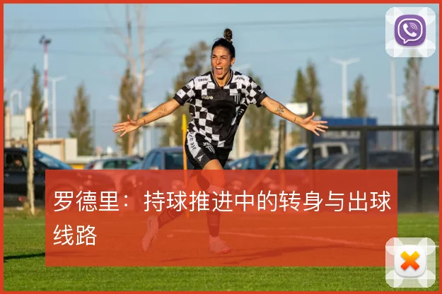 罗德里：持球推进中的转身与出球线路
