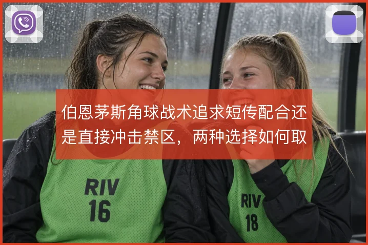 伯恩茅斯角球战术追求短传配合还是直接冲击禁区，两种选择如何取舍