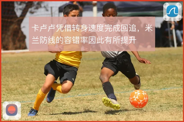 卡卢卢凭借转身速度完成回追，米兰防线的容错率因此有所提升