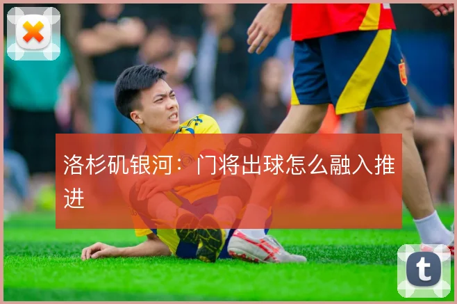 洛杉矶银河：门将出球怎么融入推进