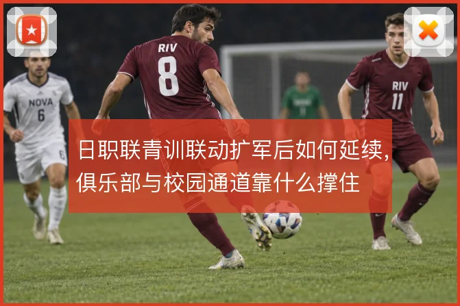 日职联青训联动扩军后如何延续，俱乐部与校园通道靠什么撑住