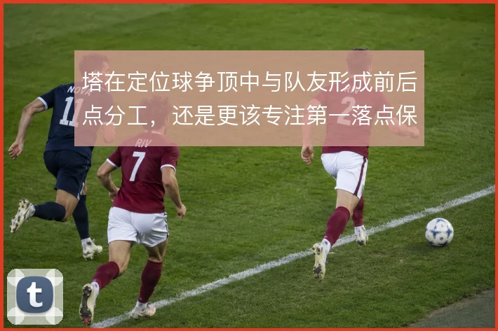 塔在定位球争顶中与队友形成前后点分工，还是更该专注第一落点保护