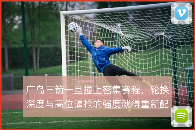 广岛三箭一旦撞上密集赛程，轮换深度与高位逼抢的强度就得重新配比