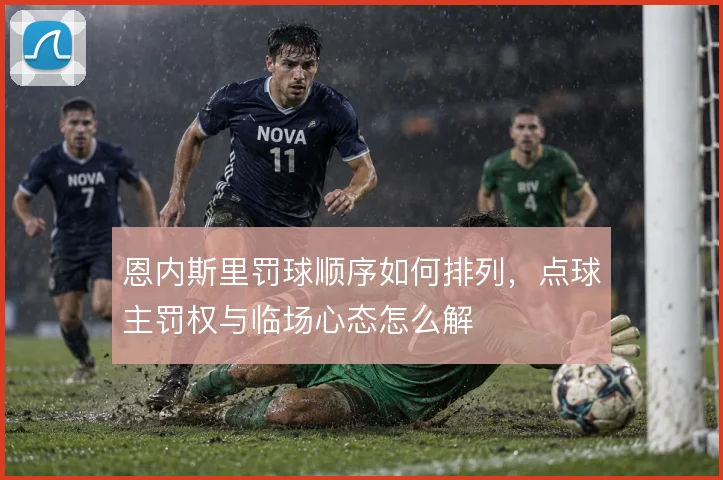 恩内斯里罚球顺序如何排列，点球主罚权与临场心态怎么解