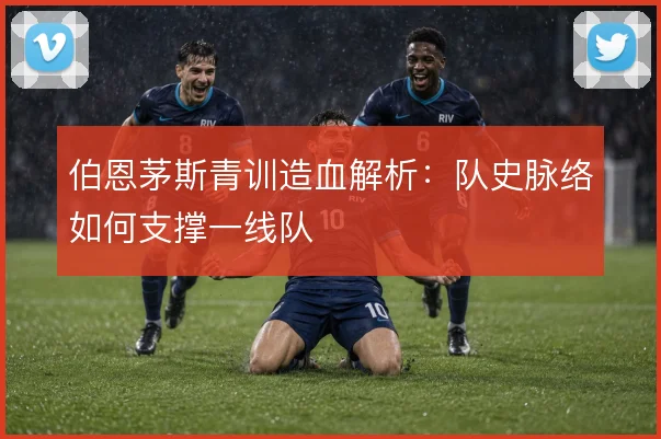 伯恩茅斯青训造血解析:队史脉络如何支撑一线队