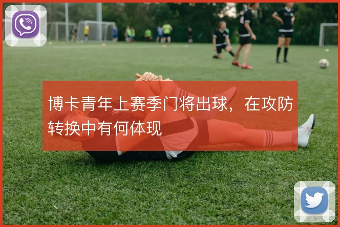 博卡青年上赛季门将出球，在攻防转换中有何体现