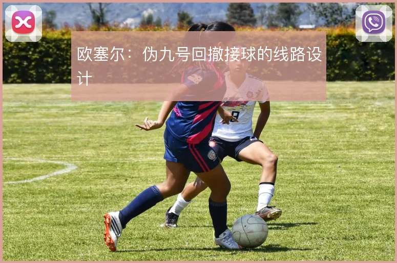 欧塞尔：伪九号回撤接球的线路设计