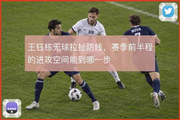 王钰栋无球拉扯防线，赛季前半程的进攻空间能到哪一步