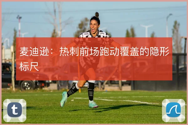 麦迪逊:热刺前场跑动覆盖的隐形标尺