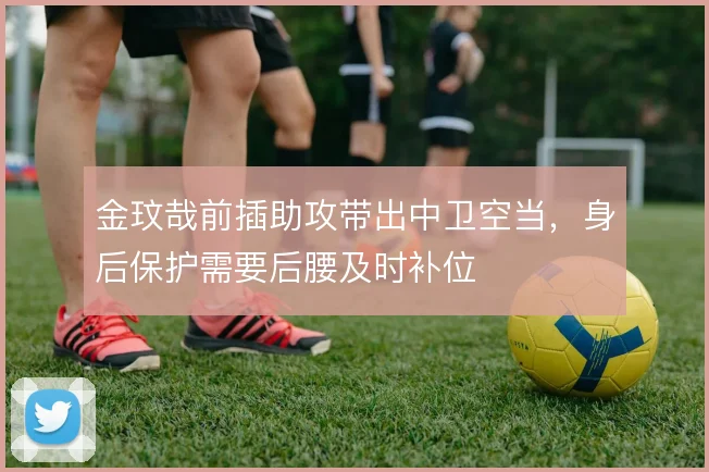 金玟哉前插助攻带出中卫空当，身后保护需要后腰及时补位