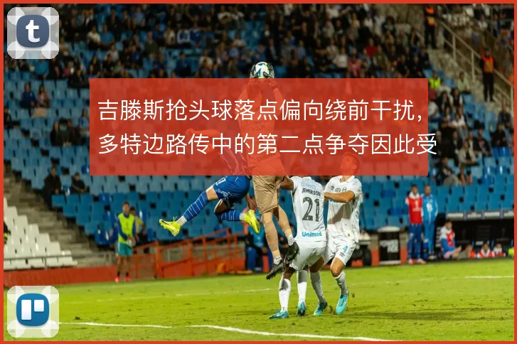 吉滕斯抢头球落点偏向绕前干扰，多特边路传中的第二点争夺因此受益