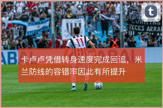 卡卢卢凭借转身速度完成回追，米兰防线的容错率因此有所提升