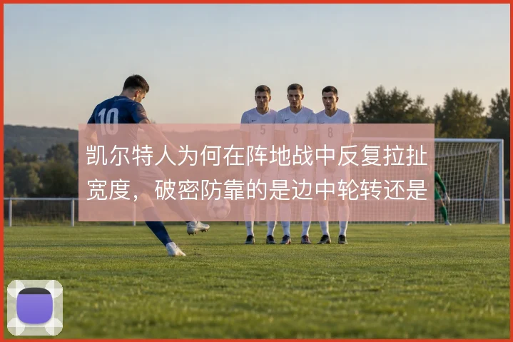 凯尔特人为何在阵地战中反复拉扯宽度，破密防靠的是边中轮转还是个人突击