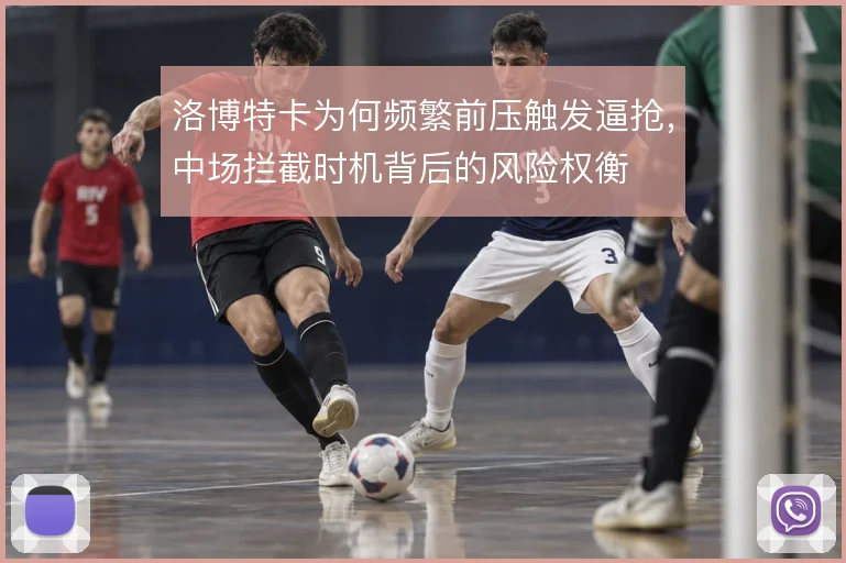 洛博特卡为何频繁前压触发逼抢，中场拦截时机背后的风险权衡