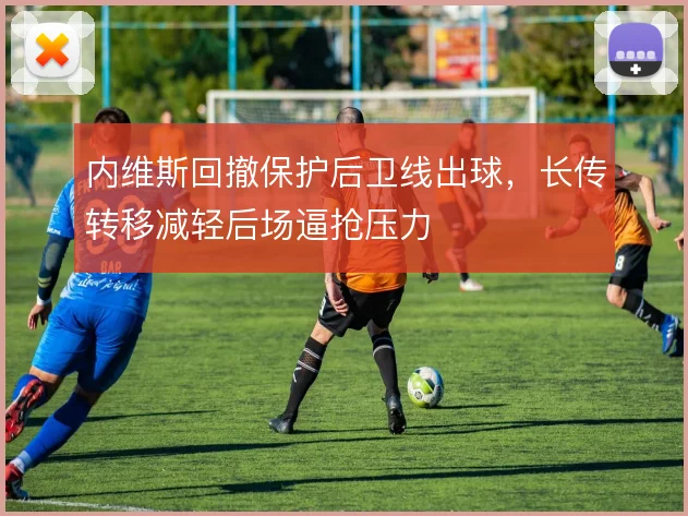 内维斯回撤保护后卫线出球,长传转移减轻后场逼抢压力