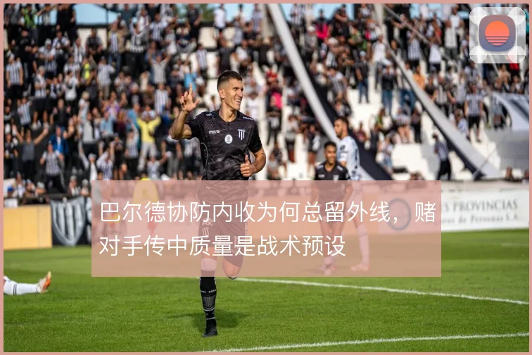 巴尔德协防内收为何总留外线，赌对手传中质量是战术预设