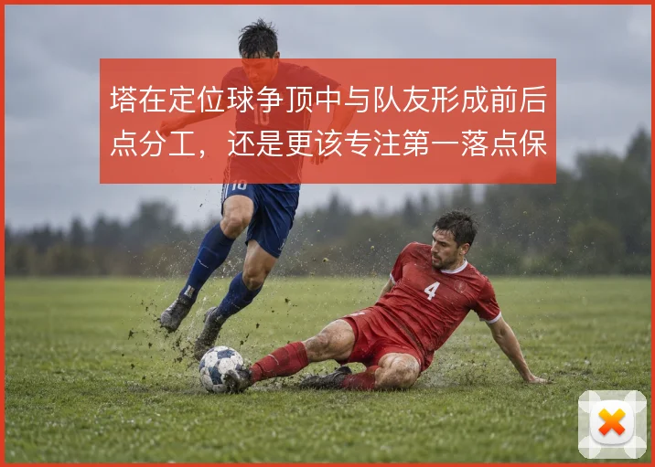塔在定位球争顶中与队友形成前后点分工，还是更该专注第一落点保护