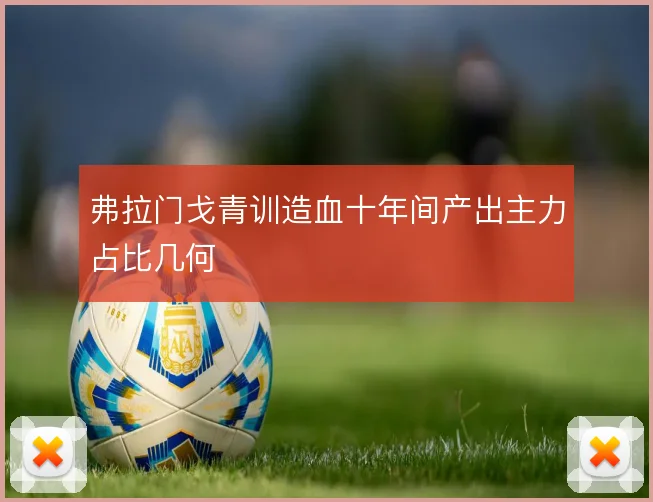 弗拉门戈青训造血十年间产出主力占比几何