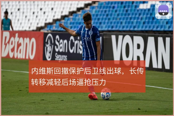内维斯回撤保护后卫线出球,长传转移减轻后场逼抢压力