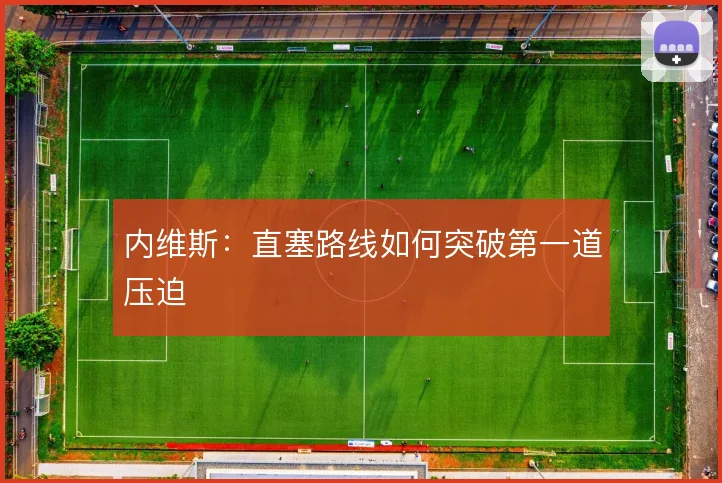 内维斯：直塞路线如何突破第一道压迫