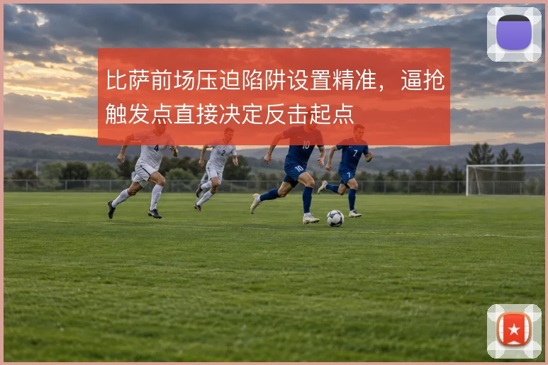 比萨前场压迫陷阱设置精准，逼抢触发点直接决定反击起点