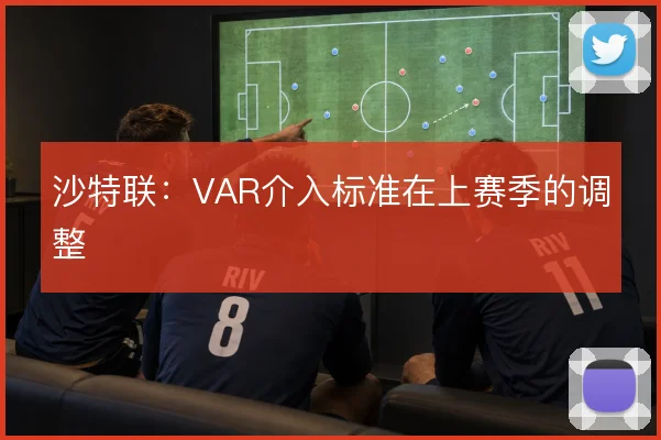 沙特联:VAR介入标准在上赛季的调整