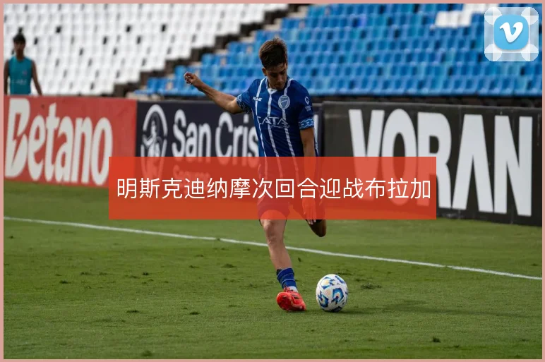 明斯克迪纳摩次回合迎战布拉加