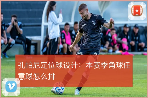 孔帕尼定位球设计:本赛季角球任意球怎么排