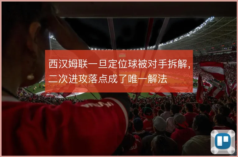 西汉姆联一旦定位球被对手拆解,二次进攻落点成了唯一解法