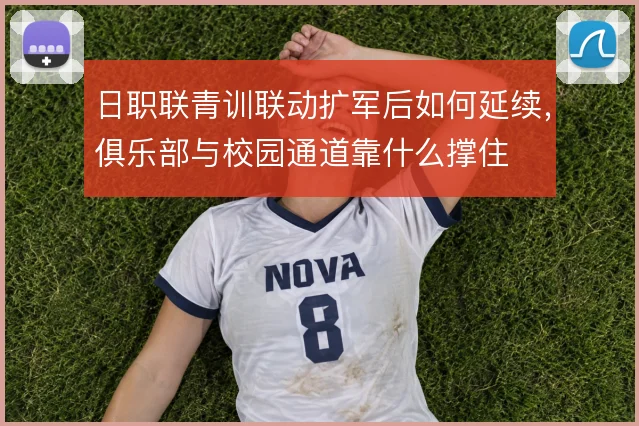 日职联青训联动扩军后如何延续，俱乐部与校园通道靠什么撑住