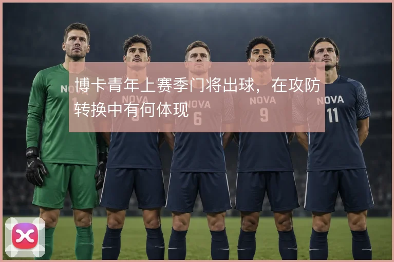 博卡青年上赛季门将出球，在攻防转换中有何体现