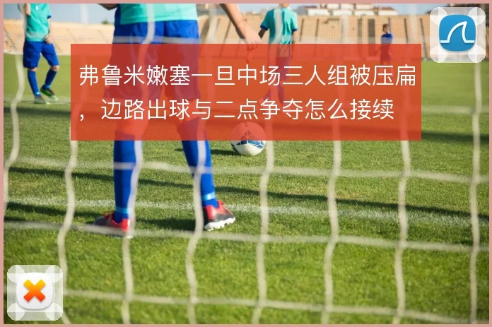 弗鲁米嫩塞一旦中场三人组被压扁，边路出球与二点争夺怎么接续