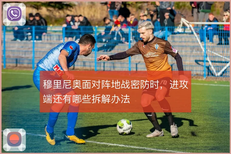 穆里尼奥面对阵地战密防时，进攻端还有哪些拆解办法